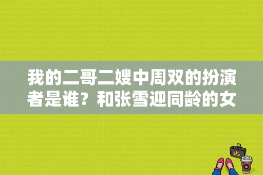 我的二哥二嫂中周双的扮演者是谁？和张雪迎同龄的女演员 