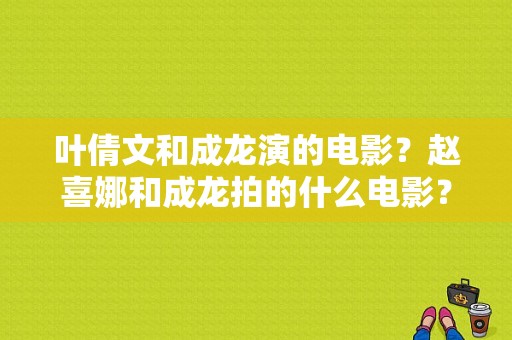 叶倩文和成龙演的电影？赵喜娜和成龙拍的什么电影？ 