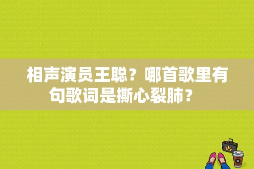 相声演员王聪？哪首歌里有句歌词是撕心裂肺？ 