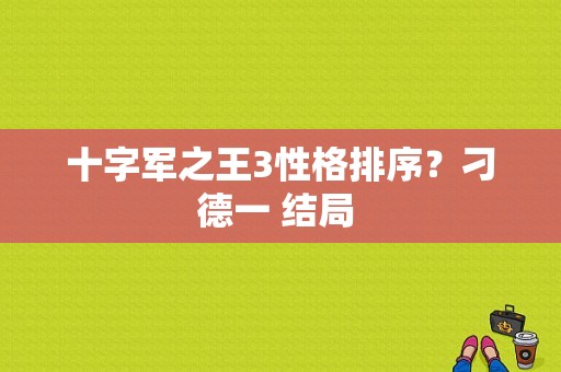 十字军之王3性格排序？刁德一 结局 