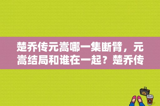 楚乔传元嵩哪一集断臂，元嵩结局和谁在一起？楚乔传赵嵩的结局 