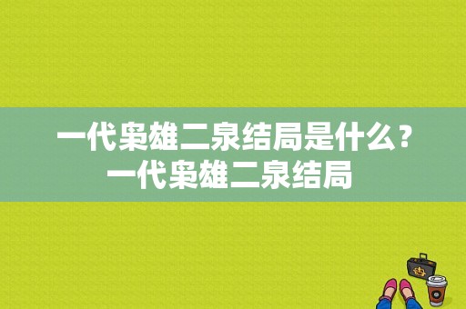 一代枭雄二泉结局是什么？一代枭雄二泉结局 