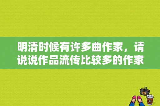 明清时候有许多曲作家，请说说作品流传比较多的作家有哪些？红拂女演员 