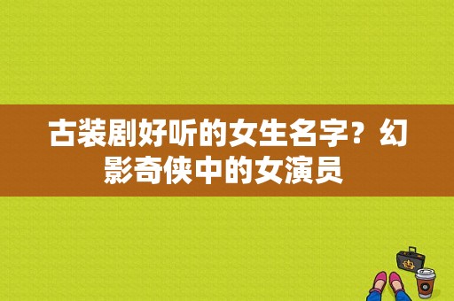 古装剧好听的女生名字？幻影奇侠中的女演员 