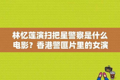 林忆莲演扫把星警察是什么电影？香港警匪片里的女演员 