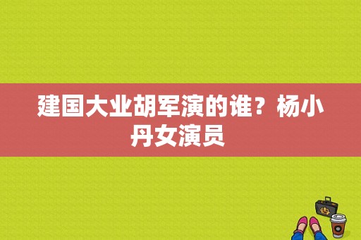 建国大业胡军演的谁？杨小丹女演员 