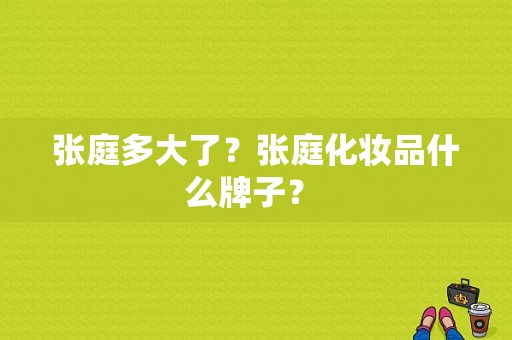 张庭多大了？张庭化妆品什么牌子？ 