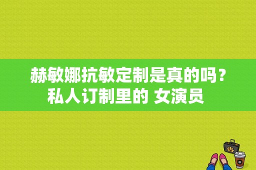 赫敏娜抗敏定制是真的吗？私人订制里的 女演员 