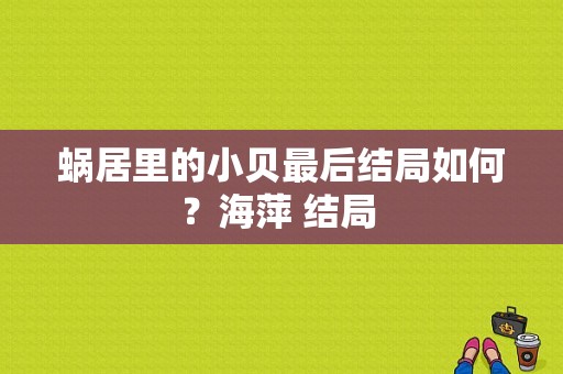 蜗居里的小贝最后结局如何？海萍 结局 