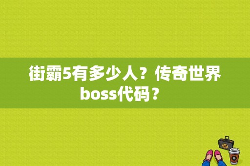 街霸5有多少人？传奇世界boss代码？ 