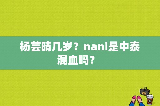 杨芸晴几岁？nani是中泰混血吗？ 