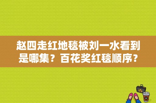 赵四走红地毯被刘一水看到是哪集？百花奖红毯顺序？ 