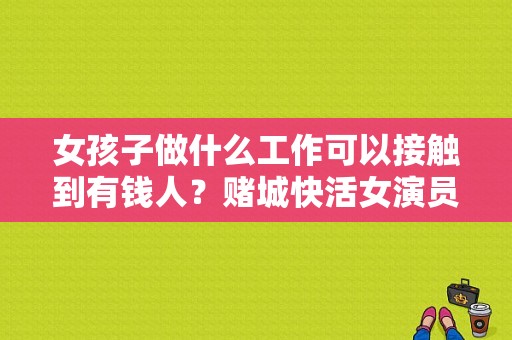 女孩子做什么工作可以接触到有钱人？赌城快活女演员表 