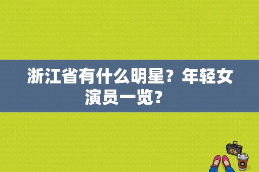 浙江省有什么明星？年轻女演员一览？ 