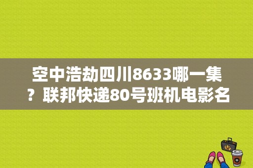 空中浩劫四川8633哪一集？联邦快递80号班机电影名叫什么？ 