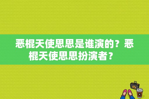 恶棍天使思思是谁演的？恶棍天使思思扮演者？ 