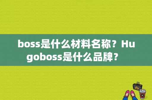 boss是什么材料名称？Hugoboss是什么品牌？ 