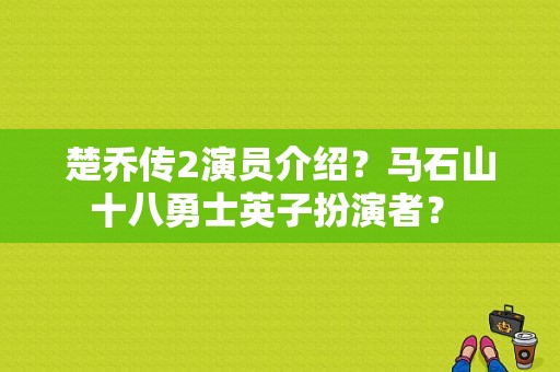 楚乔传2演员介绍？马石山十八勇士英子扮演者？ 