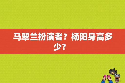 马翠兰扮演者？杨阳身高多少？ 