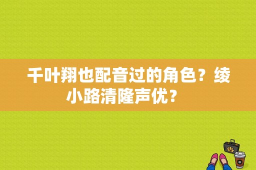 千叶翔也配音过的角色？绫小路清隆声优？ 