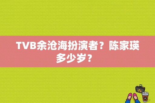 TVB余沧海扮演者？陈家瑛多少岁？ 