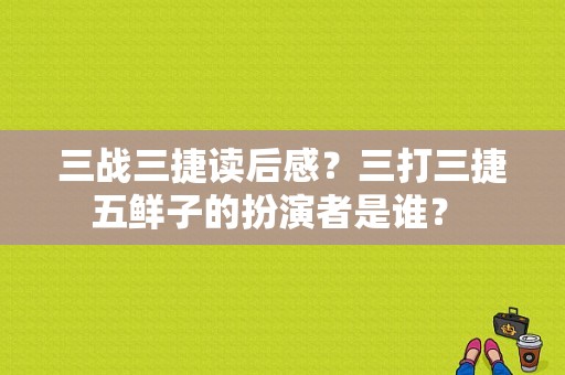 三战三捷读后感？三打三捷五鲜子的扮演者是谁？ 