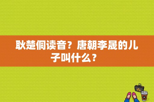 耿楚侗读音？唐朝李晟的儿子叫什么？ 