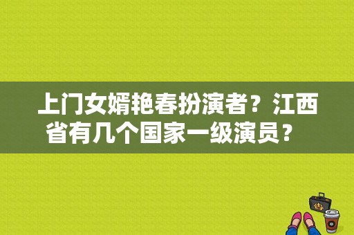 上门女婿艳春扮演者？江西省有几个国家一级演员？ 