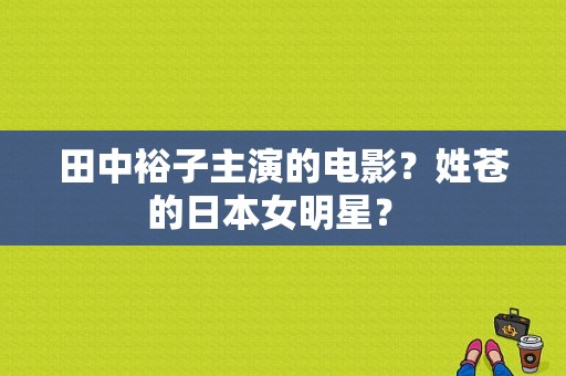 田中裕子主演的电影？姓苍的日本女明星？ 