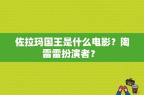 佐拉玛国王是什么电影？陶雷雷扮演者？ 