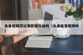 头条视频可以发影视片段吗（头条能发视频吗）