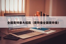 全国奥特曼大结局（奥特曼全国奥特曼）