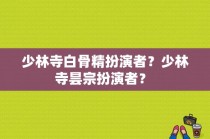 少林寺白骨精扮演者？少林寺昙宗扮演者？ 