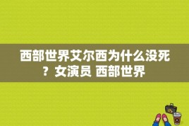 西部世界艾尔西为什么没死？女演员 西部世界 