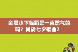 金晨水下舞蹈是一直憋气的吗？肖战七夕歌曲？ 