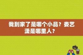 我到家了是哪个小品？娄艺潇是哪里人？ 