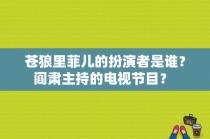 苍狼里菲儿的扮演者是谁？阎肃主持的电视节目？ 