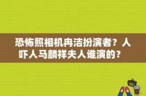 恐怖照相机冉洁扮演者？人吓人马麟祥夫人谁演的？ 