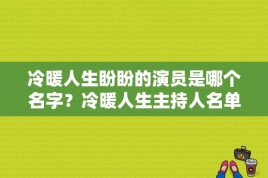 冷暖人生盼盼的演员是哪个名字？冷暖人生主持人名单？ 