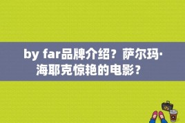 by far品牌介绍？萨尔玛·海耶克惊艳的电影？ 