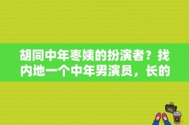 胡同中年枣姨的扮演者？找内地一个中年男演员，长的丑，戴个眼镜，牙齿歪，一笑起来眼镜眯成一条缝，演的喜剧电视剧？ 