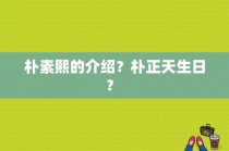 朴素熙的介绍？朴正天生日？ 