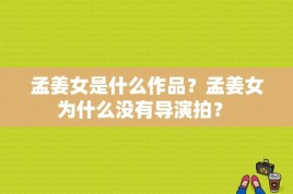 孟姜女是什么作品？孟姜女为什么没有导演拍？ 