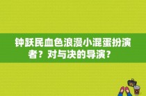 钟跃民血色浪漫小混蛋扮演者？对与决的导演？ 