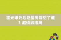 霍元甲死后赵倩男嫁给了谁？赵倩男结局 