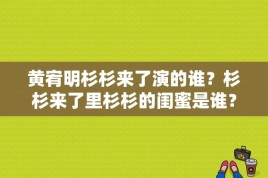 黄宥明杉杉来了演的谁？杉杉来了里杉杉的闺蜜是谁？ 