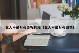 女人不是月亮影视片段（女人不是月亮剧情）