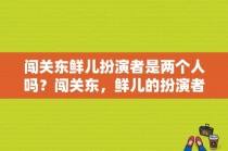 闯关东鲜儿扮演者是两个人吗？闯关东，鲜儿的扮演者是？ 