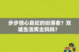 步步惊心良妃的扮演者？双城生活男主妈妈？ 