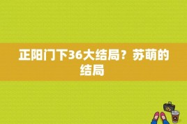 正阳门下36大结局？苏萌的结局 